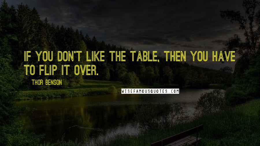 Thor Benson Quotes: If you don't like the table, then you have to flip it over.