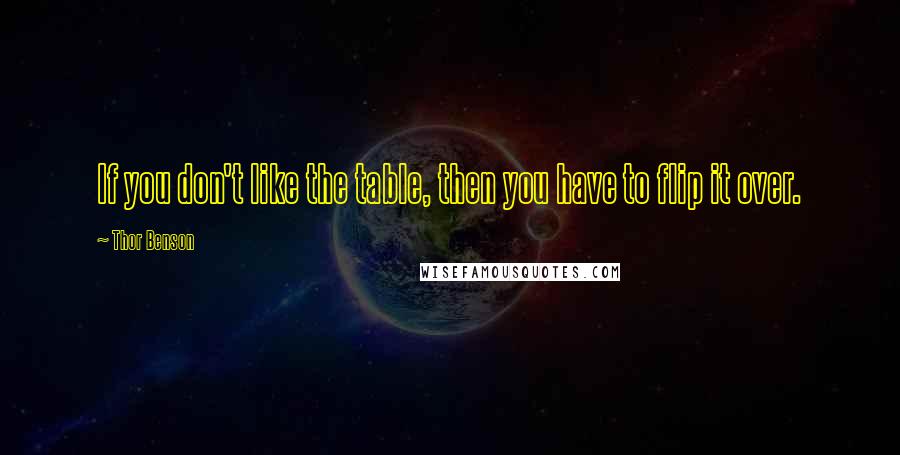 Thor Benson Quotes: If you don't like the table, then you have to flip it over.