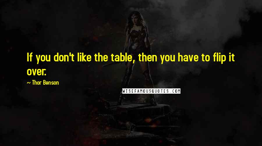 Thor Benson Quotes: If you don't like the table, then you have to flip it over.