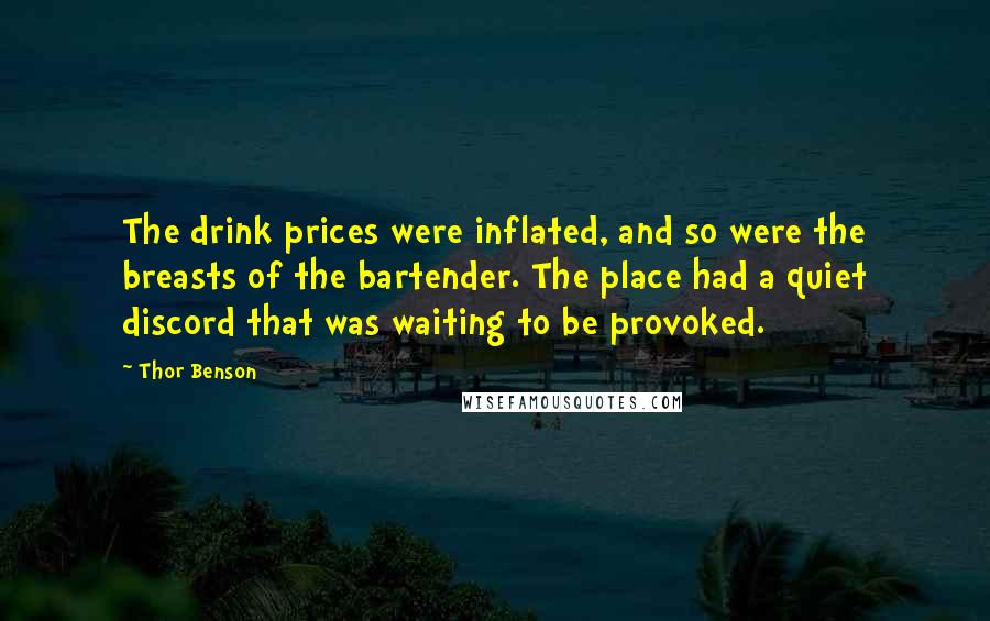 Thor Benson Quotes: The drink prices were inflated, and so were the breasts of the bartender. The place had a quiet discord that was waiting to be provoked.