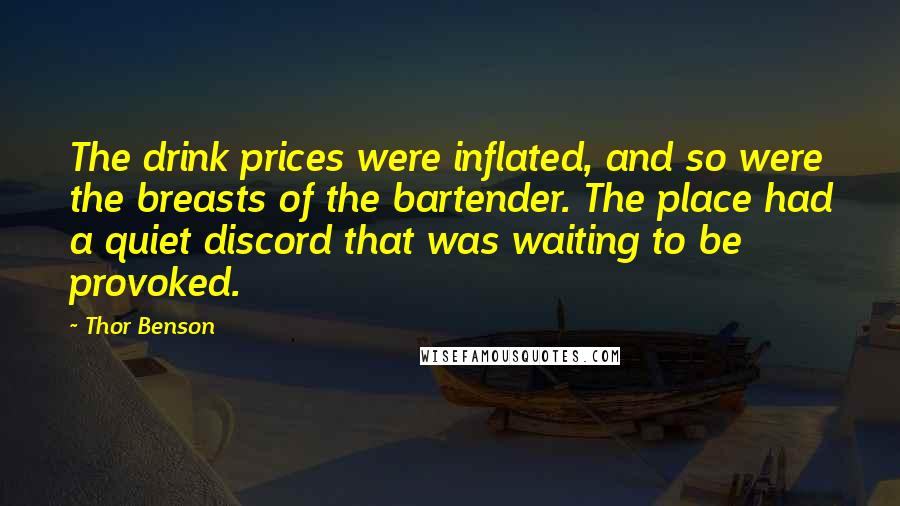 Thor Benson Quotes: The drink prices were inflated, and so were the breasts of the bartender. The place had a quiet discord that was waiting to be provoked.