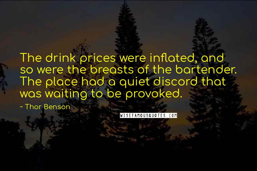 Thor Benson Quotes: The drink prices were inflated, and so were the breasts of the bartender. The place had a quiet discord that was waiting to be provoked.