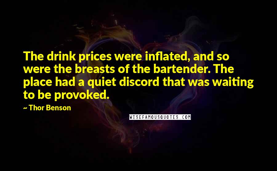 Thor Benson Quotes: The drink prices were inflated, and so were the breasts of the bartender. The place had a quiet discord that was waiting to be provoked.