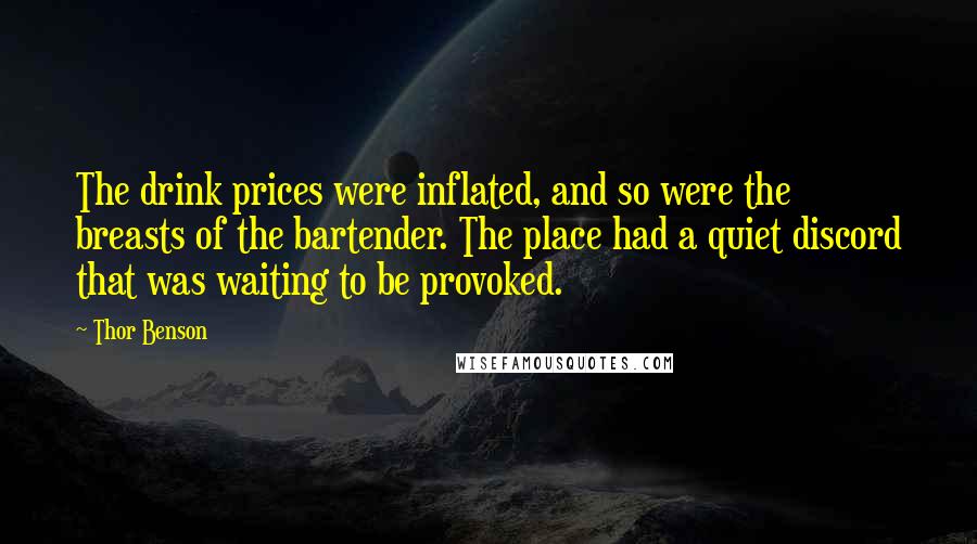 Thor Benson Quotes: The drink prices were inflated, and so were the breasts of the bartender. The place had a quiet discord that was waiting to be provoked.