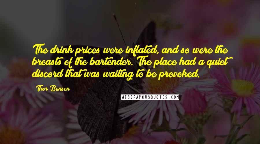 Thor Benson Quotes: The drink prices were inflated, and so were the breasts of the bartender. The place had a quiet discord that was waiting to be provoked.