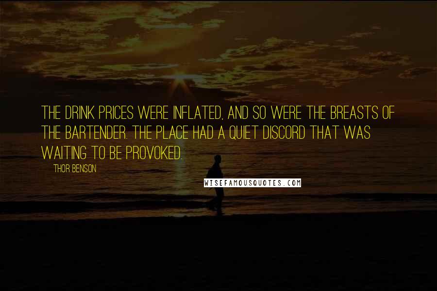 Thor Benson Quotes: The drink prices were inflated, and so were the breasts of the bartender. The place had a quiet discord that was waiting to be provoked.