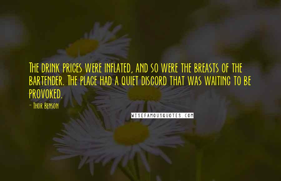 Thor Benson Quotes: The drink prices were inflated, and so were the breasts of the bartender. The place had a quiet discord that was waiting to be provoked.