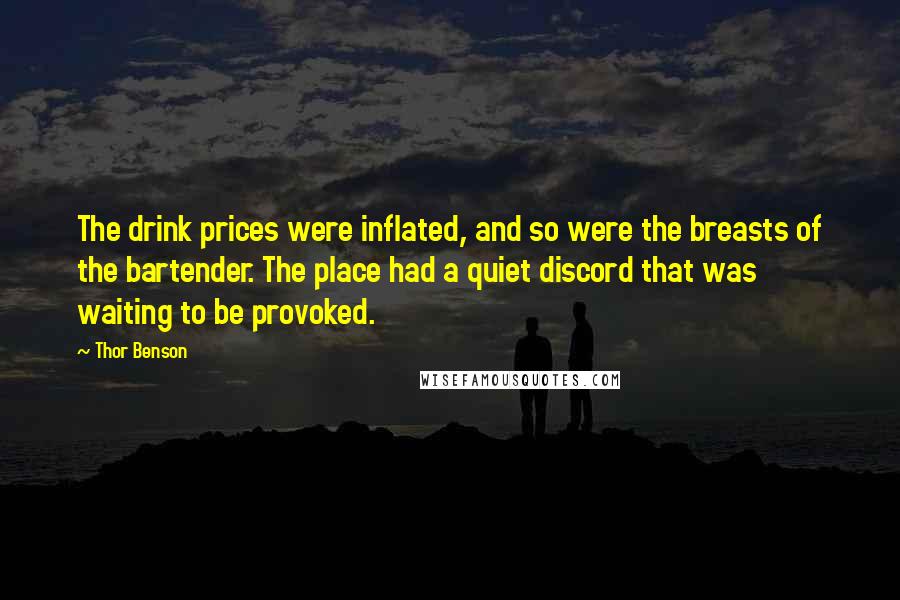 Thor Benson Quotes: The drink prices were inflated, and so were the breasts of the bartender. The place had a quiet discord that was waiting to be provoked.