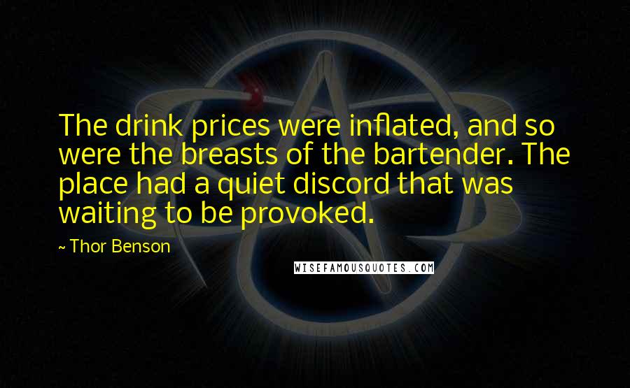 Thor Benson Quotes: The drink prices were inflated, and so were the breasts of the bartender. The place had a quiet discord that was waiting to be provoked.