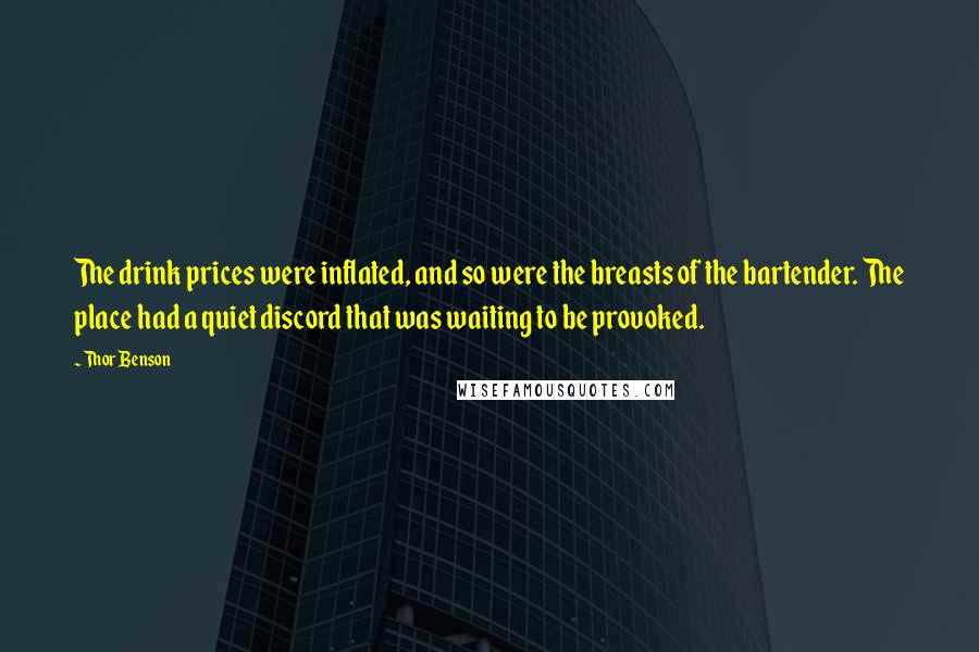 Thor Benson Quotes: The drink prices were inflated, and so were the breasts of the bartender. The place had a quiet discord that was waiting to be provoked.