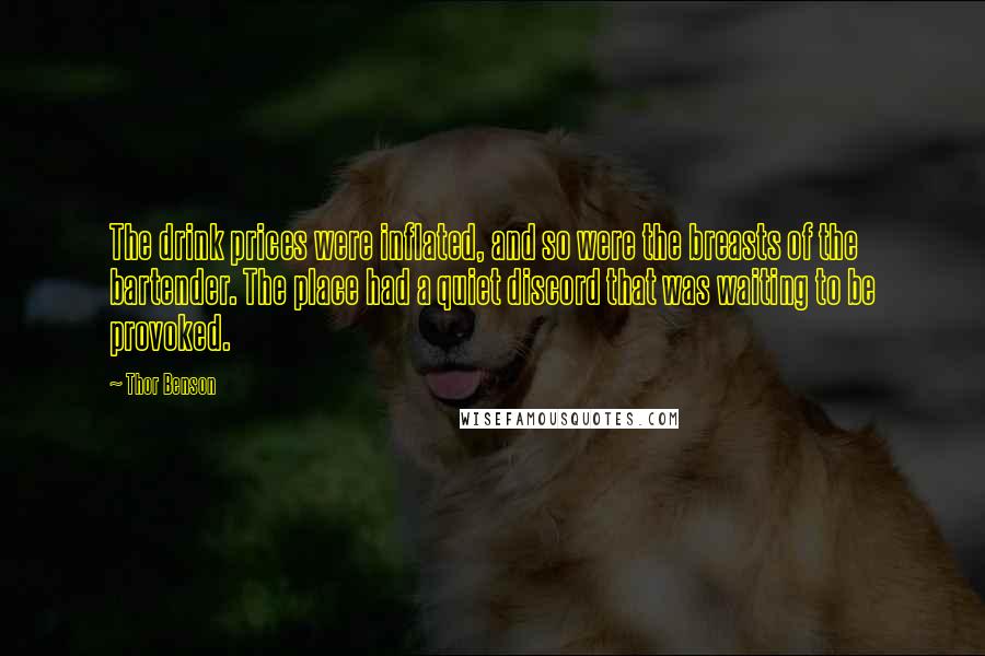 Thor Benson Quotes: The drink prices were inflated, and so were the breasts of the bartender. The place had a quiet discord that was waiting to be provoked.