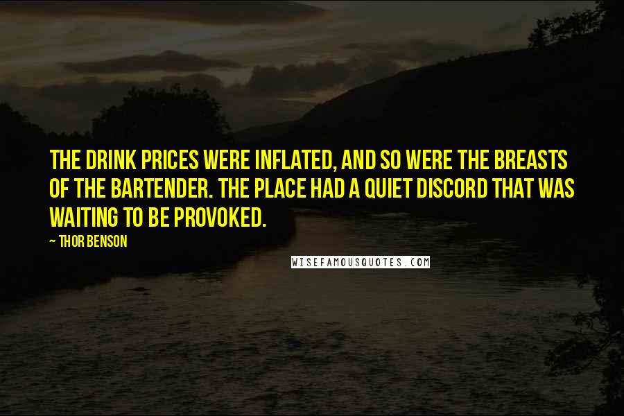 Thor Benson Quotes: The drink prices were inflated, and so were the breasts of the bartender. The place had a quiet discord that was waiting to be provoked.