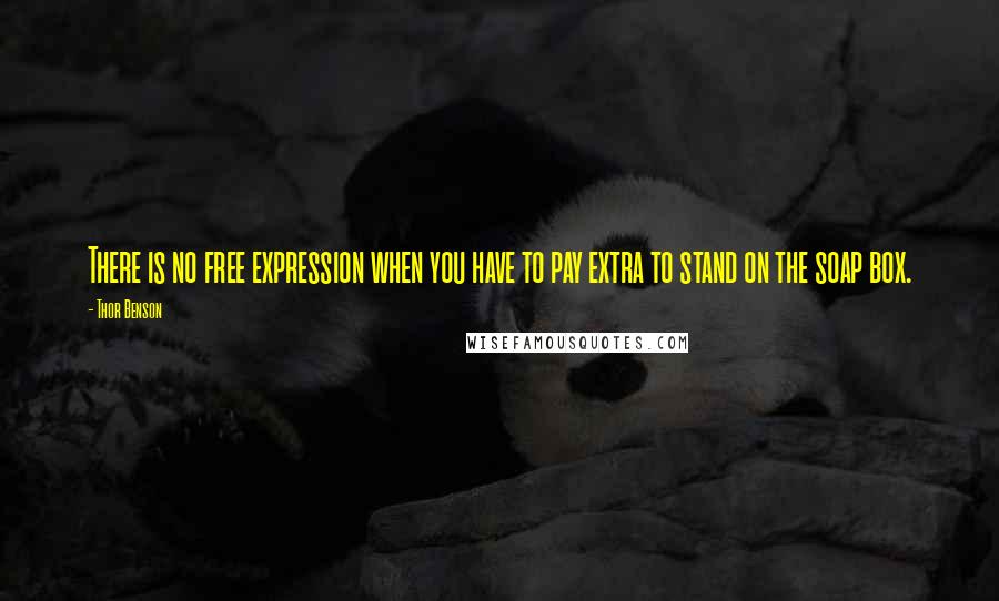 Thor Benson Quotes: There is no free expression when you have to pay extra to stand on the soap box.