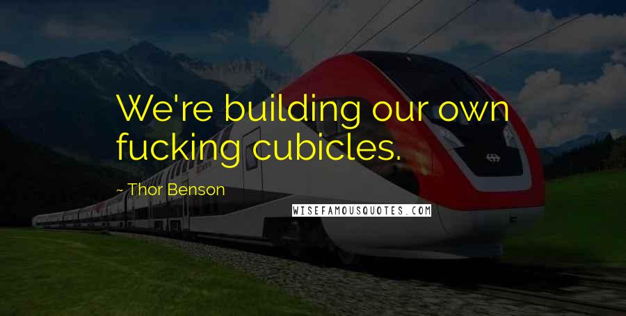 Thor Benson Quotes: We're building our own fucking cubicles.