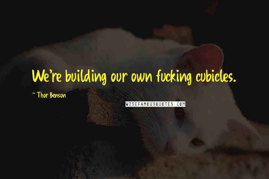 Thor Benson Quotes: We're building our own fucking cubicles.