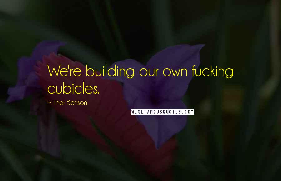 Thor Benson Quotes: We're building our own fucking cubicles.