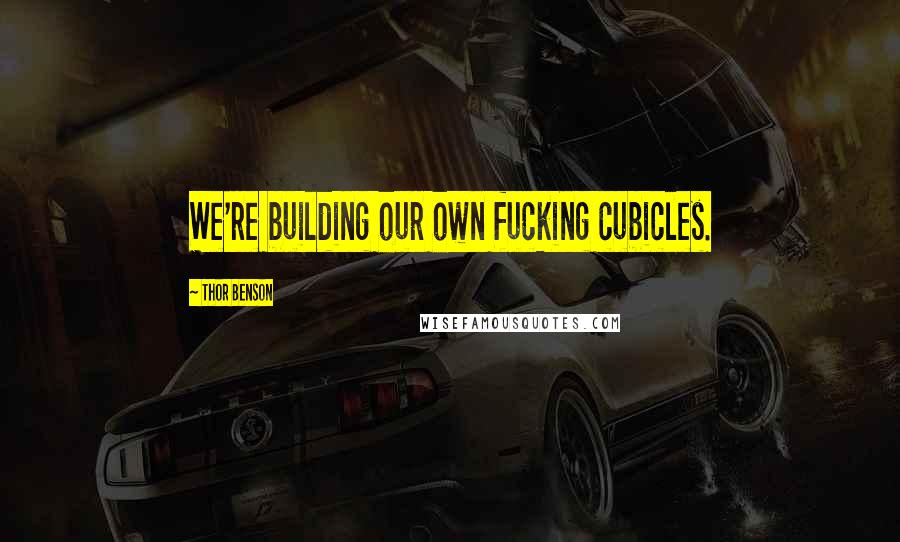 Thor Benson Quotes: We're building our own fucking cubicles.