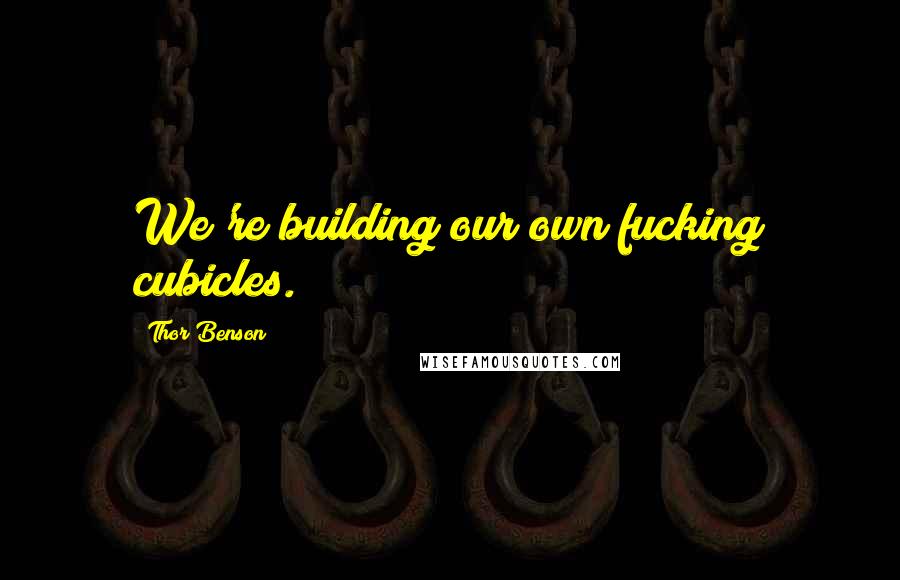 Thor Benson Quotes: We're building our own fucking cubicles.