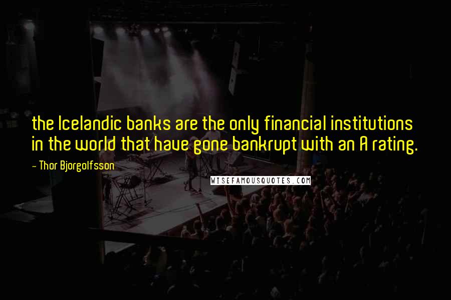 Thor Bjorgolfsson Quotes: the Icelandic banks are the only financial institutions in the world that have gone bankrupt with an A rating.