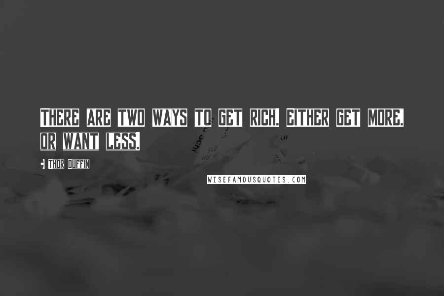 Thor Duffin Quotes: There are two ways to get rich. Either get more, or want less.