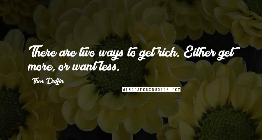 Thor Duffin Quotes: There are two ways to get rich. Either get more, or want less.