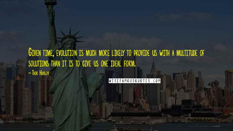 Thor Hanson Quotes: Given time, evolution is much more likely to provide us with a multitude of solutions than it is to give us one ideal form.