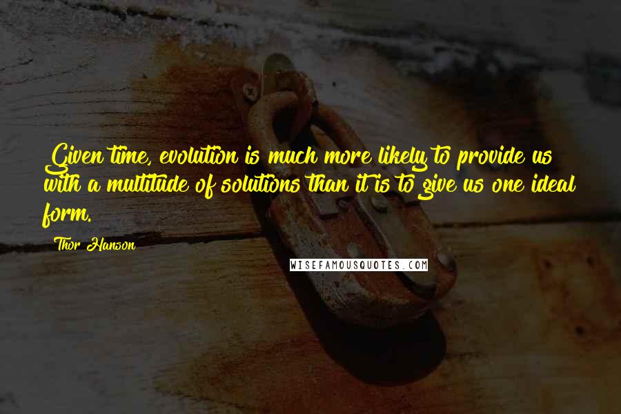 Thor Hanson Quotes: Given time, evolution is much more likely to provide us with a multitude of solutions than it is to give us one ideal form.