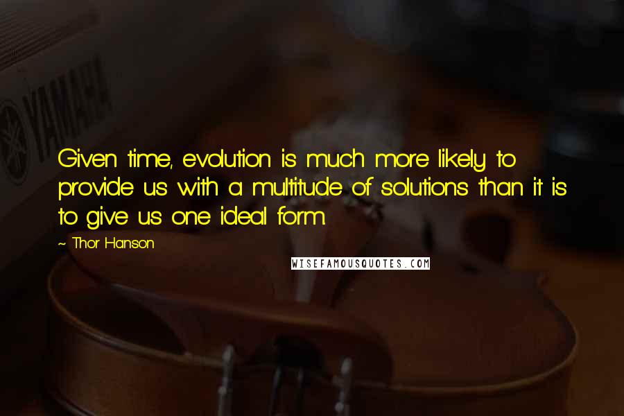 Thor Hanson Quotes: Given time, evolution is much more likely to provide us with a multitude of solutions than it is to give us one ideal form.