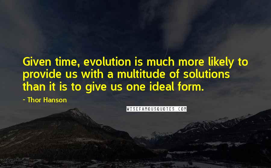 Thor Hanson Quotes: Given time, evolution is much more likely to provide us with a multitude of solutions than it is to give us one ideal form.