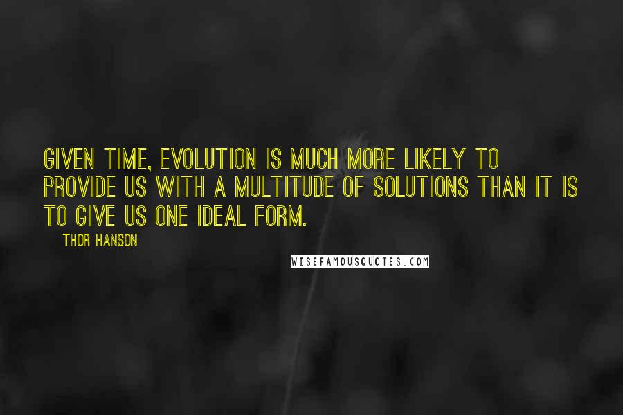 Thor Hanson Quotes: Given time, evolution is much more likely to provide us with a multitude of solutions than it is to give us one ideal form.