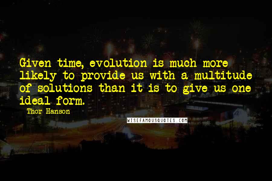 Thor Hanson Quotes: Given time, evolution is much more likely to provide us with a multitude of solutions than it is to give us one ideal form.