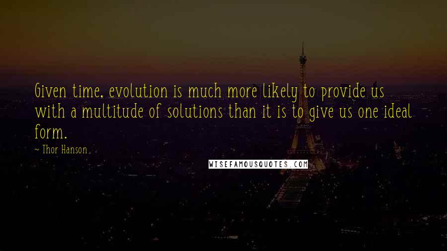 Thor Hanson Quotes: Given time, evolution is much more likely to provide us with a multitude of solutions than it is to give us one ideal form.