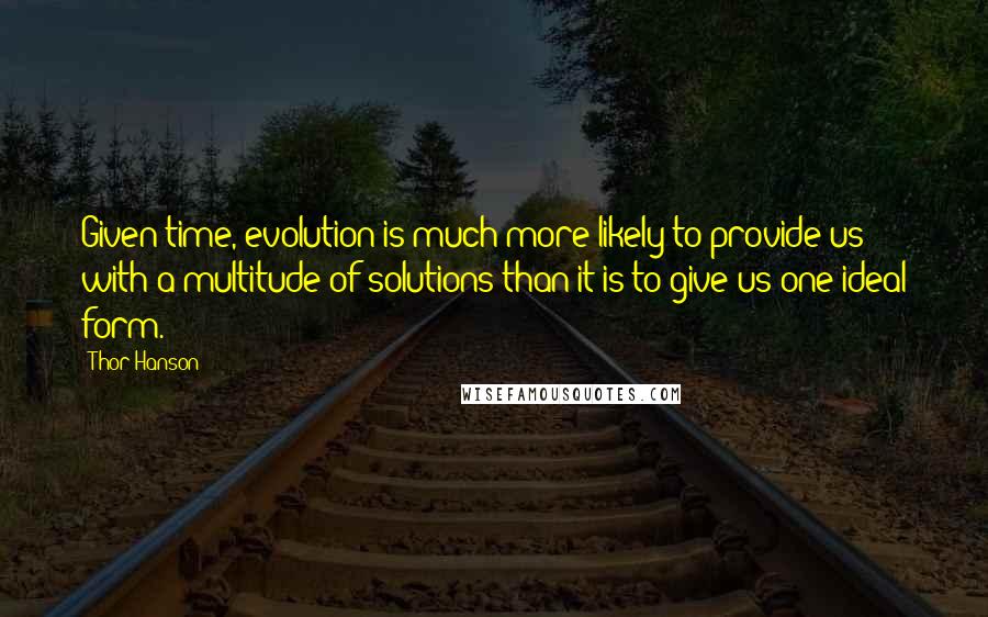 Thor Hanson Quotes: Given time, evolution is much more likely to provide us with a multitude of solutions than it is to give us one ideal form.