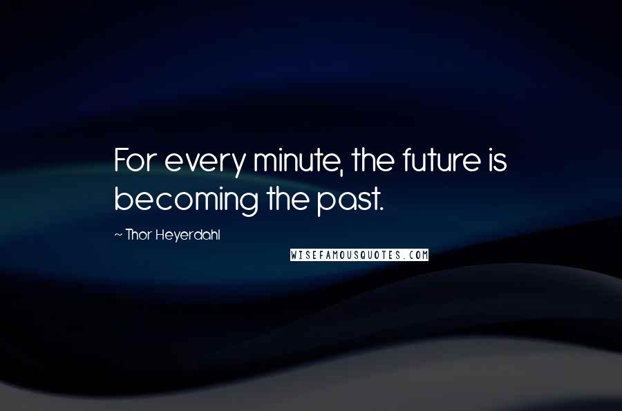 Thor Heyerdahl Quotes: For every minute, the future is becoming the past.