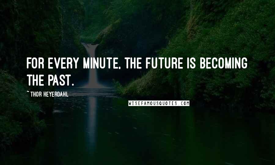 Thor Heyerdahl Quotes: For every minute, the future is becoming the past.