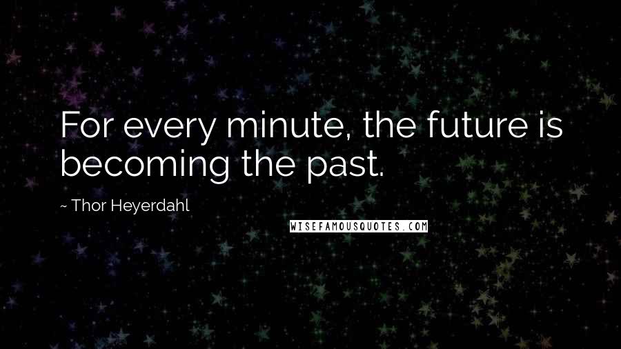 Thor Heyerdahl Quotes: For every minute, the future is becoming the past.