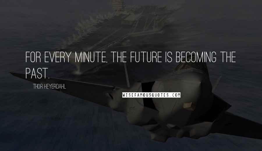 Thor Heyerdahl Quotes: For every minute, the future is becoming the past.