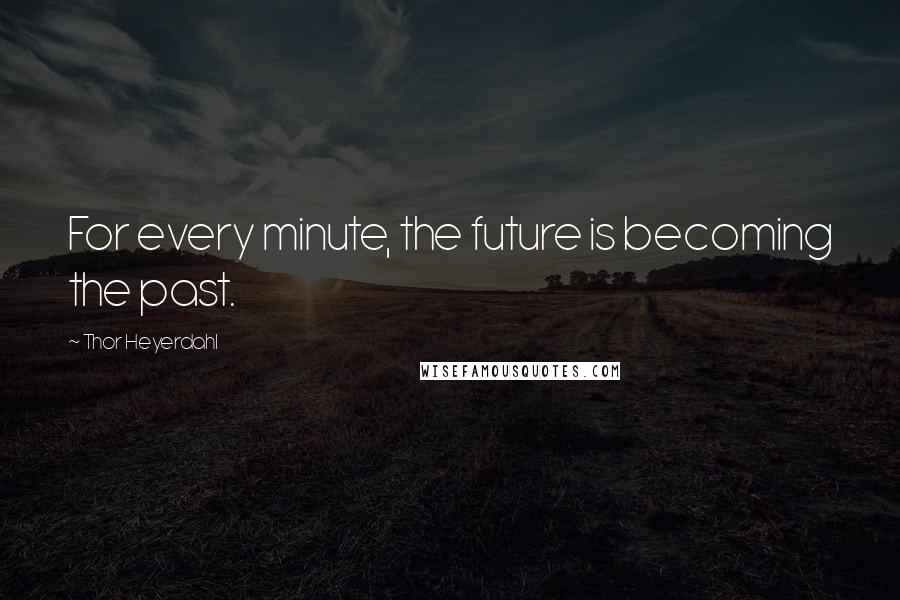 Thor Heyerdahl Quotes: For every minute, the future is becoming the past.