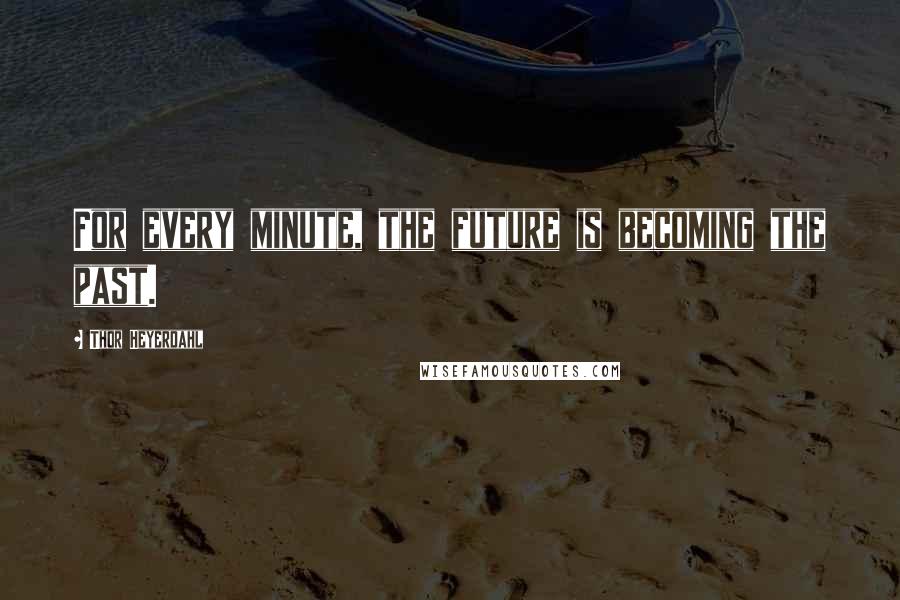 Thor Heyerdahl Quotes: For every minute, the future is becoming the past.