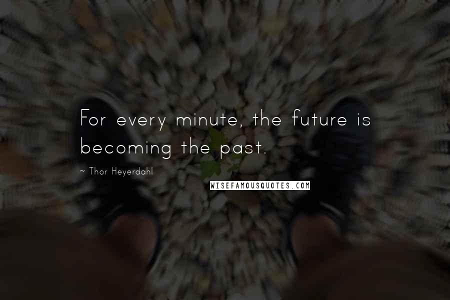 Thor Heyerdahl Quotes: For every minute, the future is becoming the past.