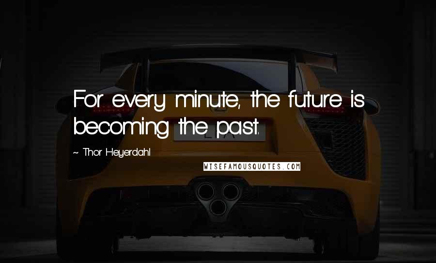 Thor Heyerdahl Quotes: For every minute, the future is becoming the past.