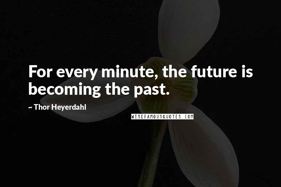 Thor Heyerdahl Quotes: For every minute, the future is becoming the past.