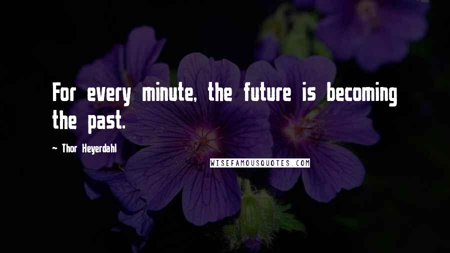 Thor Heyerdahl Quotes: For every minute, the future is becoming the past.