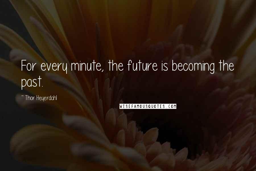 Thor Heyerdahl Quotes: For every minute, the future is becoming the past.