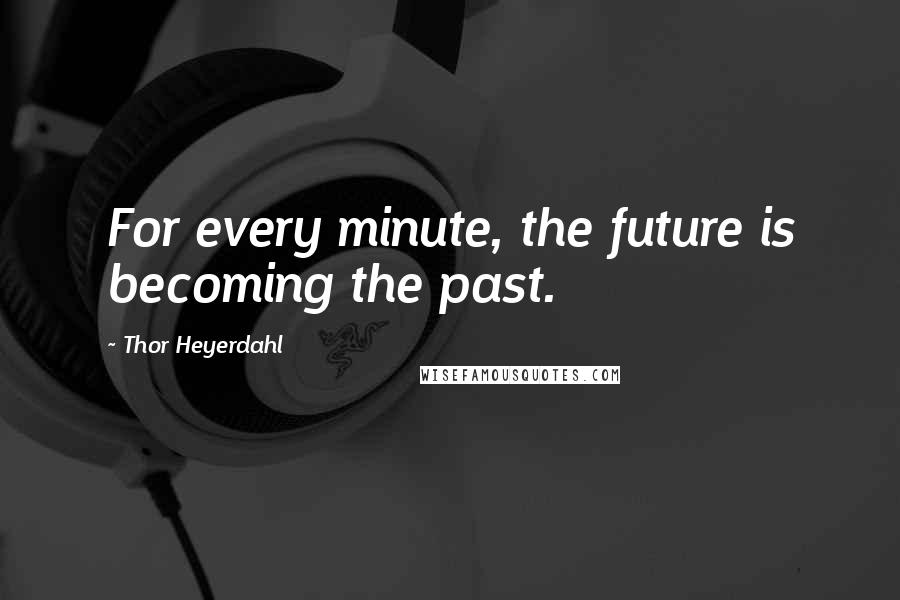Thor Heyerdahl Quotes: For every minute, the future is becoming the past.