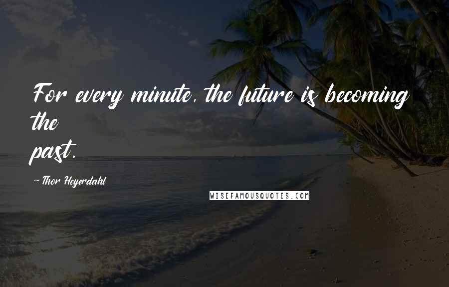 Thor Heyerdahl Quotes: For every minute, the future is becoming the past.