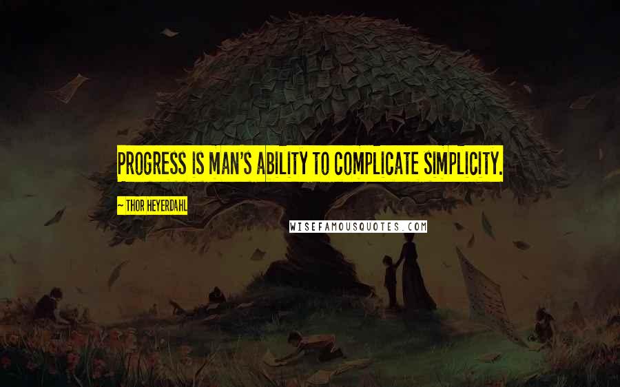 Thor Heyerdahl Quotes: Progress is man's ability to complicate simplicity.