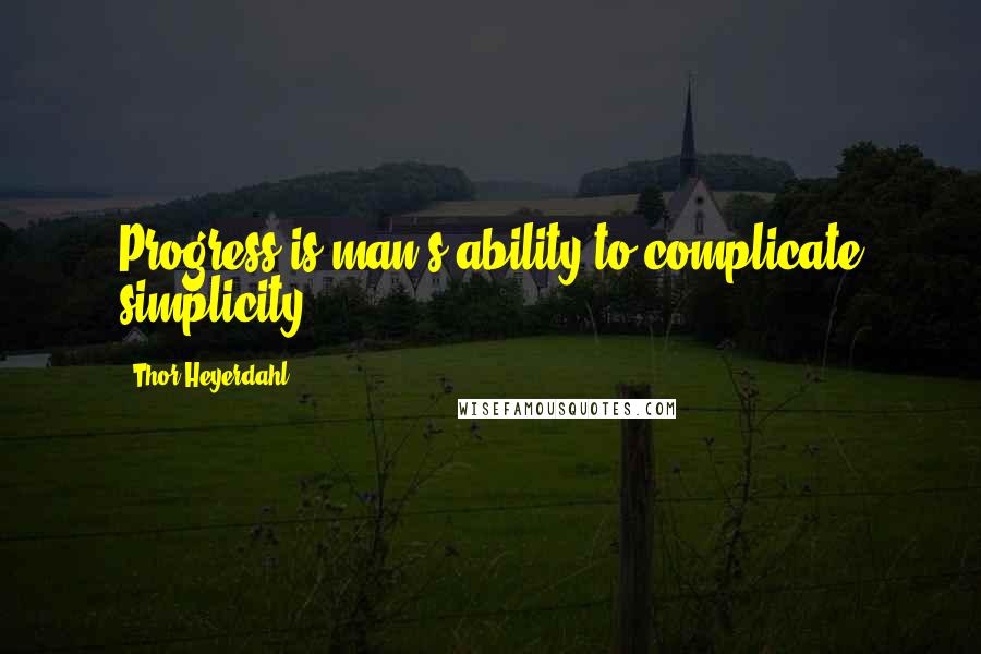 Thor Heyerdahl Quotes: Progress is man's ability to complicate simplicity.