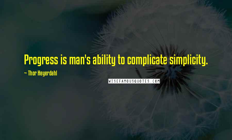 Thor Heyerdahl Quotes: Progress is man's ability to complicate simplicity.
