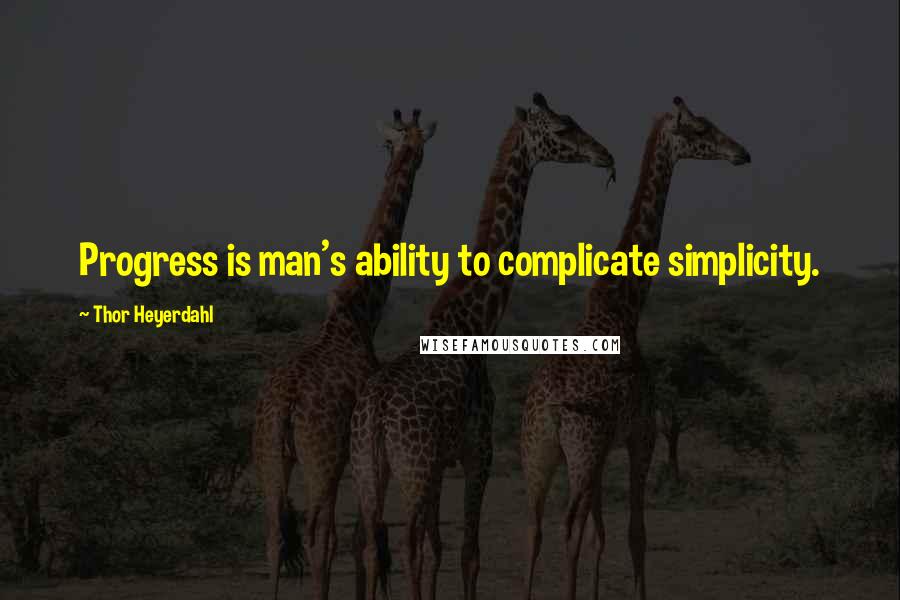 Thor Heyerdahl Quotes: Progress is man's ability to complicate simplicity.